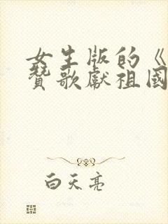 女生版的《我唱赞歌献祖国》