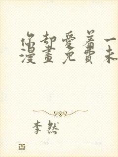 你却爱着一个他漫画免费未删减