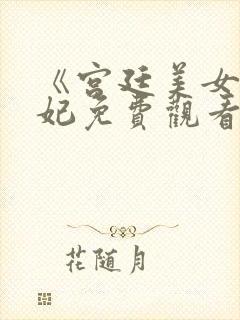 《宫廷美女杨贵妃免费观看》