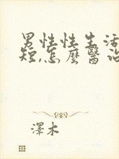 男性性生活时间短,怎么医治