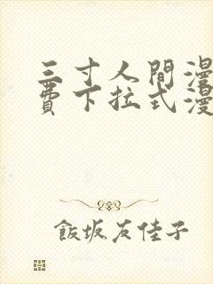 三寸人间漫画免费下拉式漫画星球