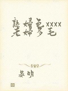 熟妇色xxxx老妇多毛