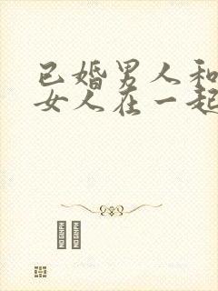 已婚男人和已婚女人在一起谁吃亏啊