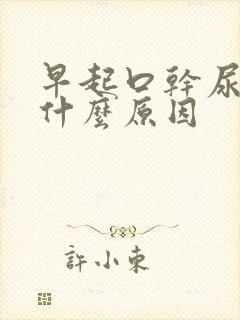 早起口干尿黄是什么原因