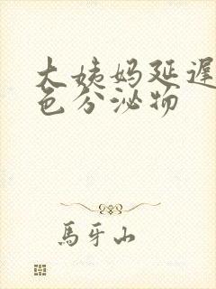 大姨妈延迟有黄色分泌物