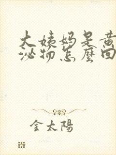 大姨妈是黄色分泌物怎么回事