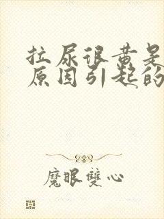 拉尿很黄是什么原因引起的