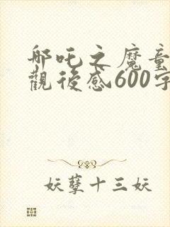 哪吒之魔童降世观后感600字
