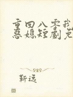 重回八零我不是恶媳短剧免费观看