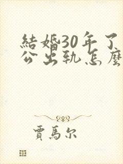 结婚30年了老公出轨怎么办