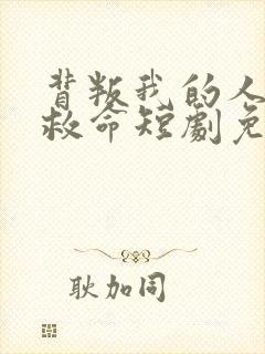 背叛我的人求我救命短剧免费观看