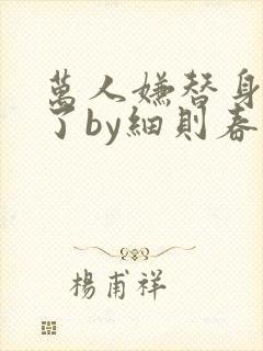 万人嫌替身重生了by细则春