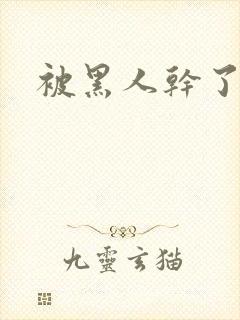 被黑人干了小说