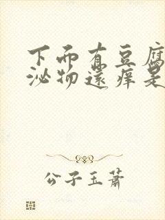 下面有豆腐渣分泌物还痒是怎么回事封面