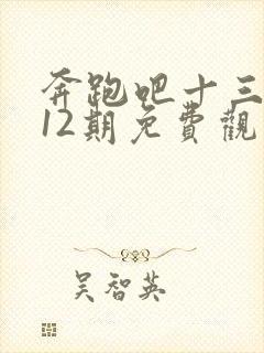 奔跑吧十三季第12期免费观看