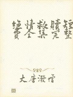 绝情救赎短剧免费全集完整版在线观看