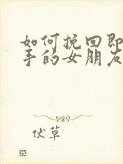 如何挽回即将分手的女朋友