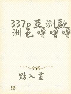 337p亚洲欧洲色噜噜噜8888