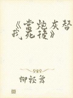 《当炮灰替身的我死后》