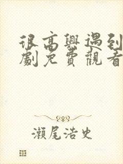 很高兴遇到你短剧免费观看