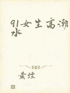 91女生高潮喷水