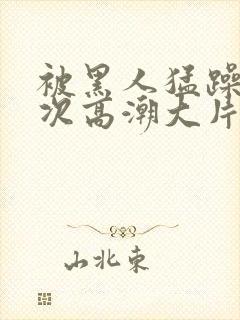 被黑人猛躁10次高潮大片