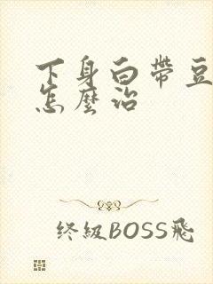 下身白带豆腐渣怎么治