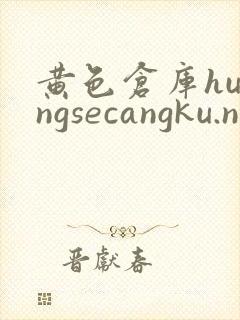 黄色仓库huangsecangku.net