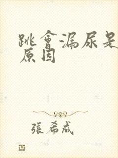 跳会漏尿是什么原因