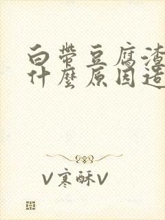 白带豆腐渣状是什么原因造成的用什么药封面