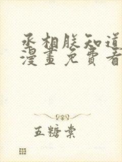 丞相朕知道错了漫画免费看