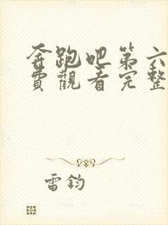 奔跑吧第六季免费观看完整版全集