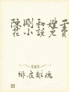 陈刚和嫂子姐妹花小说免费阅读