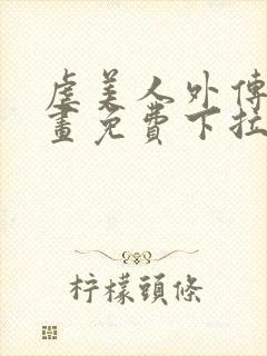 虐美人外传a漫画免费下拉式笔趣