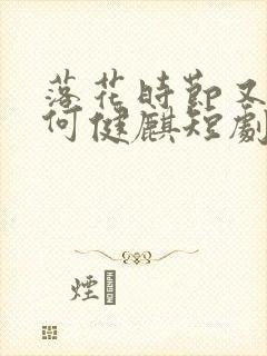 落花时节又逢君何健麒短剧封面