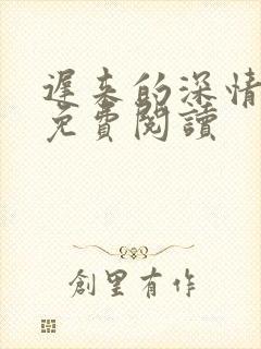 迟来的深情全文免费阅读