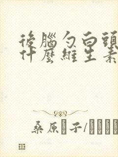 后脑勺白头发吃什么维生素