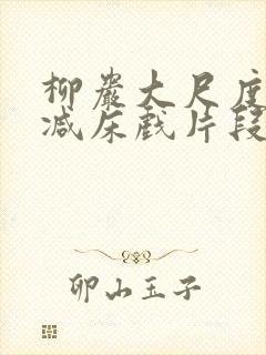 柳岩大尺度无删减床戏片段