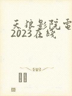 天狼影院电视剧2023在线