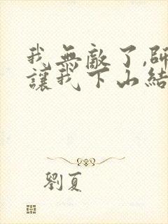 我无敌了,师父让我下山结婚免费观看