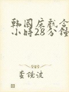 韩国床戏合集3小时28分钟