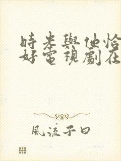 时光与他恰是正好电视剧在线观看