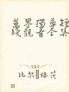 万界独尊短剧在线观看全集免费播放高清