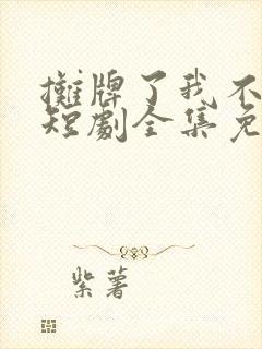 摊牌了我不装了短剧全集免费观看