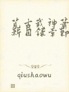 荒古武神萧云最新目录章节