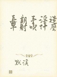 长期手淫造成的早射吃什么药最好