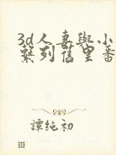 3d人妻与小鬼系列旧里番