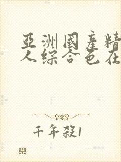 亚洲国产精品成人综合色在线精品