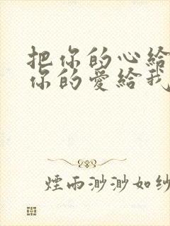 把你的心给我把你的爱给我