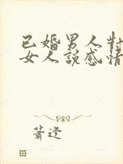 已婚男人对已婚女人说感情最重要